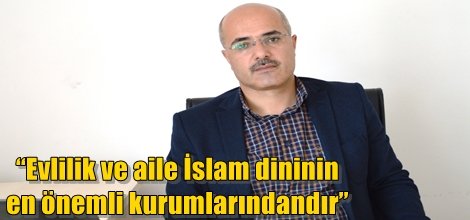 “Evlilik ve aile İslam dininin en önemli kurumlarındandır”