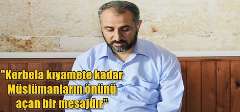 "Kerbela kıyamete kadar Müslümanların önünü açan bir mesajdır"