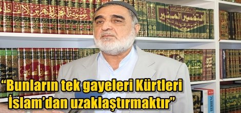 “Bunların tek gayeleri Kürtleri İslam’dan uzaklaştırmaktır”