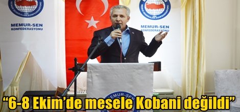 “6-8 Ekim’de mesele Kobani değildi”