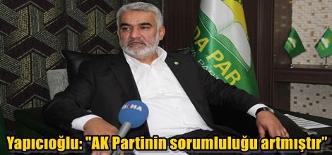 Yapıcıoğlu, "AK Partinin sorumluluğu artmıştır”