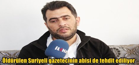 Öldürülen Suriyeli gazetecinin abisi de tehdit ediliyor