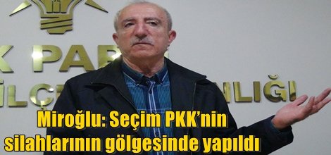 Miroğlu: Seçim PKK’nin silahlarının gölgesinde yapıldı