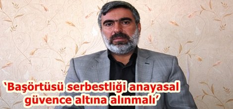‘Başörtüsü serbestliği anayasal güvence altına alınmalı’
