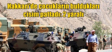 Hakkari'de çocukların buldukları cisim patladı: 2 yaralı