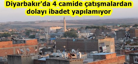Diyarbakır'da 4 camide çatışmalardan dolayı ibadet yapılamıyor