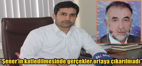 “Şener’in katledilmesinde gerçekler ortaya çıkarılmadı”