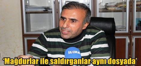 ‘Mağdurlar ile saldırganlar aynı dosyada’