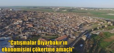 “Çatışmalar Diyarbakır’ın ekonomisini çökertme amaçlı”