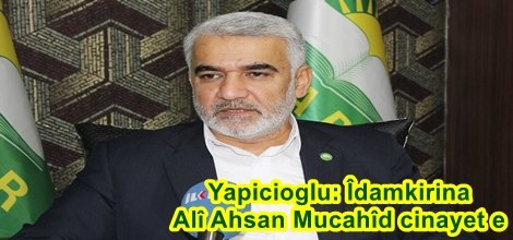 Yapicioglu: Îdamkirina Alî Ahsan Mucahîd cinayet e