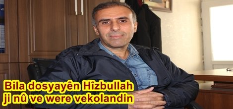 Bila dosyayên Hîzbullah ji nû ve were vekolandin