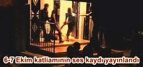 6-7 Ekim katliamının ses kaydı yayınlandı