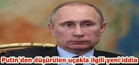 Putin’den düşürülen uçakla ilgili yeni iddia
