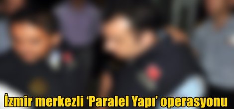 İzmir merkezli ‘Paralel Yapı’ operasyonu
