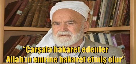 “Çarşafa hakaret edenler Allah’ın emrine hakaret etmiş olur”