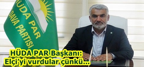HÜDA PAR Başkanı: Elçi’yi vurdular çünkü...