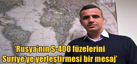 ‘Rusya’nın S-400 füzelerini Suriye’ye yerleştirmesi bir mesaj’