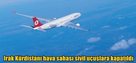 Irak Kürdistanı hava sahası sivil uçuşlara kapatıldı