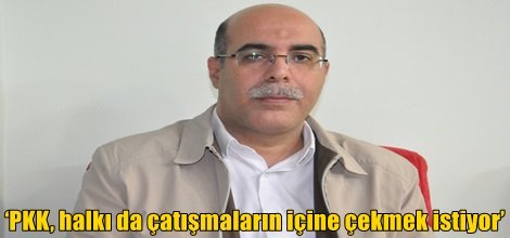 ‘PKK, halkı da çatışmaların içine çekmek istiyor’