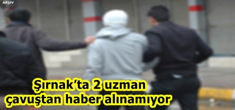 Şırnak’ta 2 uzman çavuştan haber alınamıyor