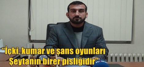 “İçki, kumar ve şans oyunları Şeytanın birer pisliğidir”