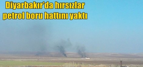 Diyarbakır’da hırsızlar  petrol boru hattını yaktı