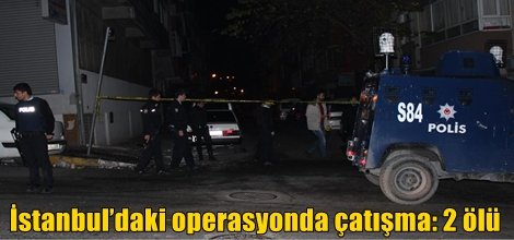 İstanbul’daki operasyonda çatışma: 2 ölü