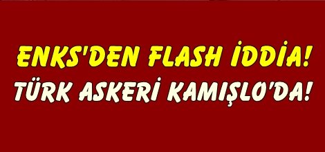 ENKS'den flash iddia: Türk askeri Kamışlo’da!