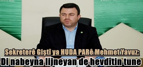 Sekreterê Giştî ya HUDA PARê Merhmet Yavuz: Di nabeyna lijneyan de hevdîtin tune