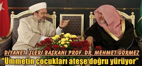 Görmez,"Ümmetin çocukları ateşe doğru yürüyor”