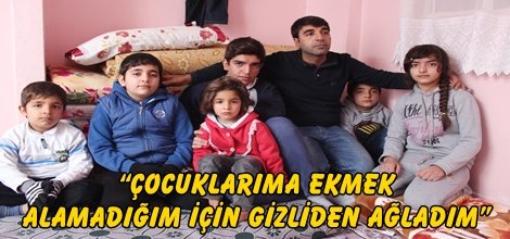 “Çocuklarıma ekmek alamadığım için gizliden ağladım”