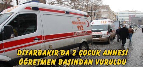 Diyarbakır’da 2 çocuk annesi öğretmen başından vuruldu