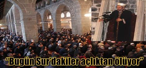 “Bugün Sur’dakiler açlıktan ölüyor”