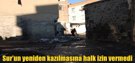 Sur’un yeniden kazılmasına halk izin vermedi