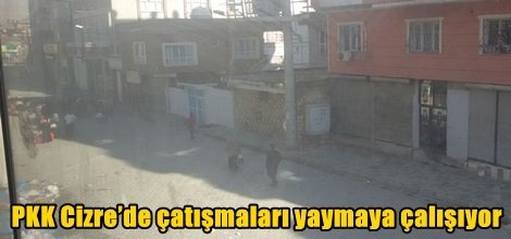 PKK Cizre’de çatışmaları yaymaya çalışıyor