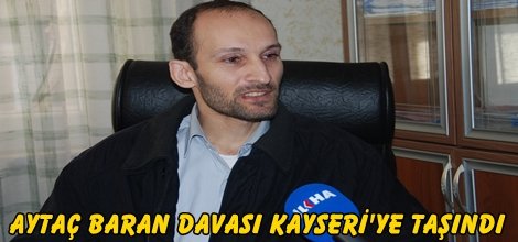 Aytaç Baran Davası Kayseri'ye taşındı