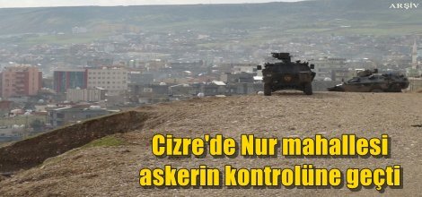 Cizre'de Nur mahallesi askerin kontrolüne geçti