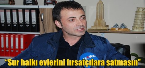 “Sur halkı evlerini fırsatçılara satmasın”