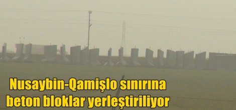 Nusaybin-Qamişlo sınırına beton bloklar yerleştiriliyor