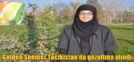 Gülden Sönmez Tacikistan'da gözaltına alındı