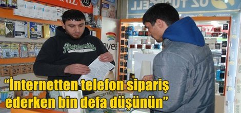 “İnternetten telefon sipariş ederken bin defa düşünün”