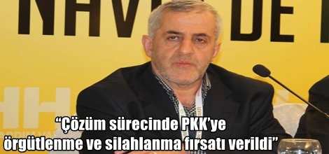 “Çözüm sürecinde PKK’ye örgütlenme ve silahlanma fırsatı verildi”