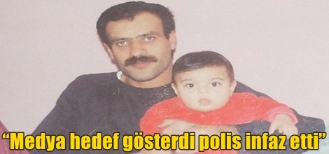 “Medya hedef gösterdi polis infaz etti”