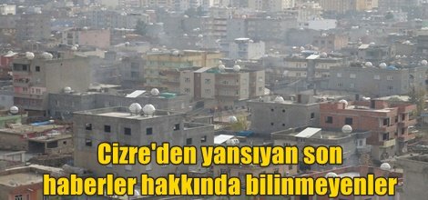 Cizre'den yansıyan son haberler hakkında bilinmeyenler