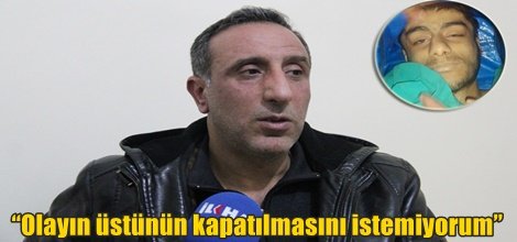 “Olayın üstünün kapatılmasını istemiyorum”