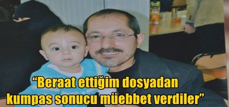 “Beraat ettiğim dosyadan kumpas sonucu müebbet verdiler”