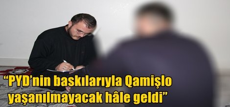 “PYD’nin baskılarıyla Qamişlo yaşanılmayacak hâle geldi”