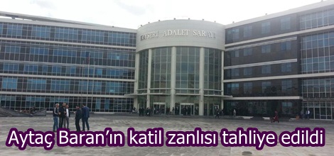 Aytaç Baran’ın katil zanlısı tahliye edildi